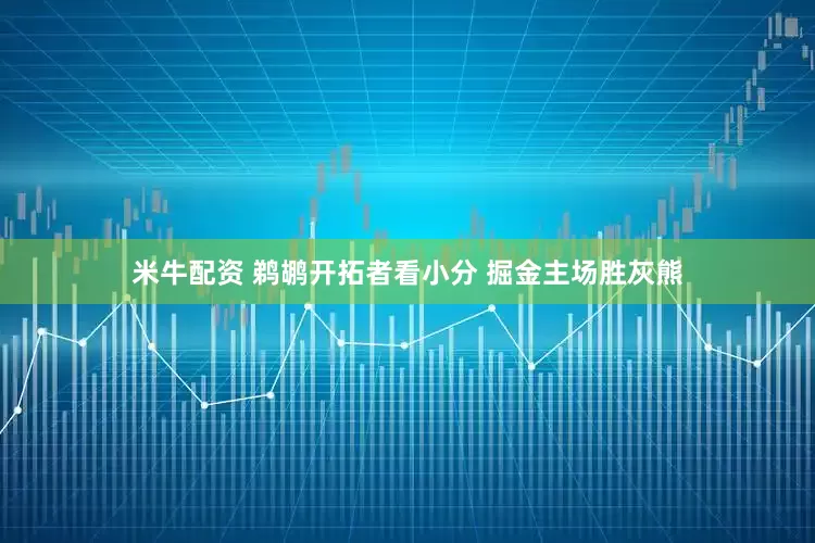 米牛配资 鹈鹕开拓者看小分 掘金主场胜灰熊