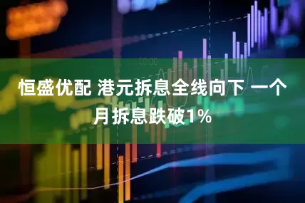 恒盛优配 港元拆息全线向下 一个月拆息跌破1%