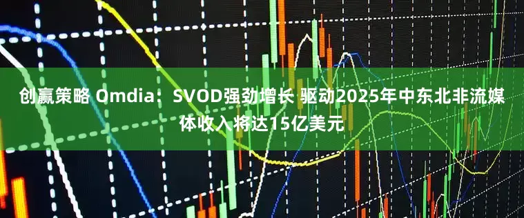 创赢策略 Omdia：SVOD强劲增长 驱动2025年中东北非流媒体收入将达15亿美元