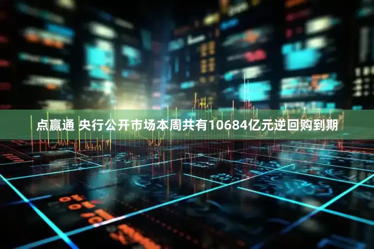 点赢通 央行公开市场本周共有10684亿元逆回购到期