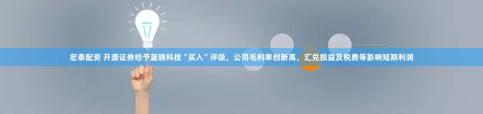 宏泰配资 开源证券给予蓝晓科技“买入”评级，公司毛利率创新高，汇兑损益及税费等影响短期利润