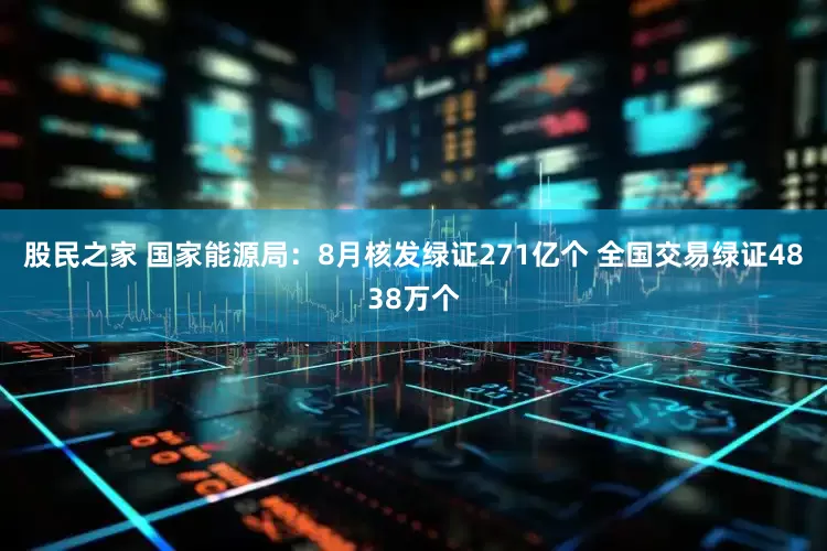 股民之家 国家能源局：8月核发绿证271亿个 全国交易绿证4838万个